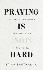 Praying is (not) Hard: Finally let go of the baggage that keeps you from talking with God