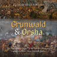 Grunwald and Orsha: The History and Legacy of the Polish-Lithuanian Commonwealth's Most Decisive Battles