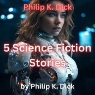 Philip K. Dick: 5 Science Fiction Stories