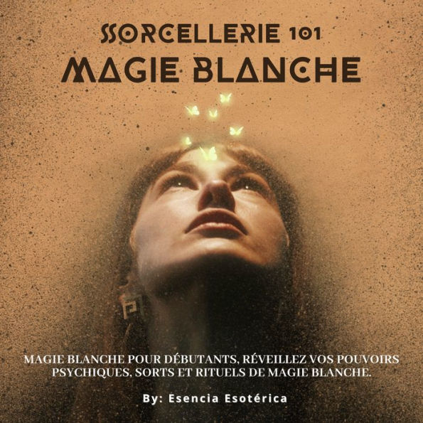Sorcellerie 101 - Magie blanche: Initiation aux mystères de la magie blanche