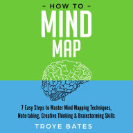 How to Mind Map: 7 Easy Steps to Master Mind Mapping Techniques, Note-taking, Creative Thinking & Brainstorming Skills