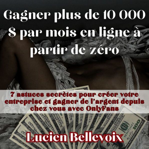 Gagner plus de 10 000 $ par mois en ligne à partir de zéro: 7 astuces secrètes pour créer votre entreprise et gagner de l'argent depuis chez vous avec OnlyFans