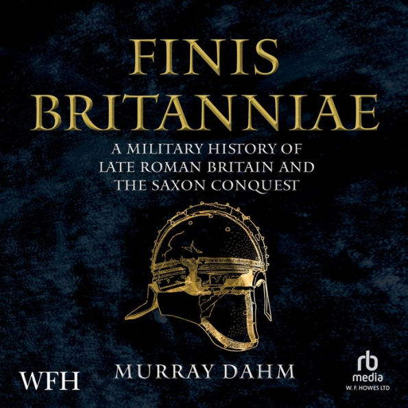 Finis Britanniae: A Military History of Late Roman Britain and the Saxon Conquest