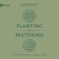 Planting by Pastoring: A Vision for Starting a Healthy Church