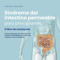 Síndrome del intestino permeable para principiantes - El libro de autoayuda - Cómo interpretar los síntomas del intestino permeable, reconocer las causas y curar tu intestino