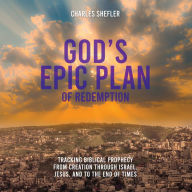 God's Epic Plan of Redemption: Tracking Biblical Prophecy from Creation through Israel, Jesus, and to the End of Times