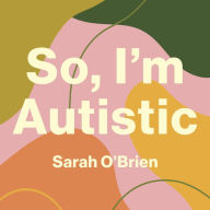 So, I'm Autistic: An Introduction to Autism for Young Adults and Late Teens