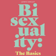 Bisexuality: The Basics: Your Q&A Guide to Coming Out, Dating, Parenting and Beyond