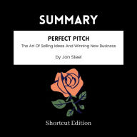 SUMMARY - Perfect Pitch: The Art Of Selling Ideas And Winning New Business By Jon Steel