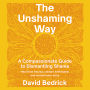 The Unshaming Way: A 3-Part Model for Dismantling Shame--Integrate trauma, unlearn self-blame, and reclaim your personal power