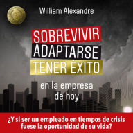 Sobrevivir, adaptarse y tener éxito en la empresa de hoy: ¿Y si ser un empleado en tiempos de crisis fuese la oportunidad de su vida?