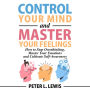 Control Your Mind and Master Your Feelings: How to Stop Overthinking, Master Your Emotions and Cultivate Self-Awareness