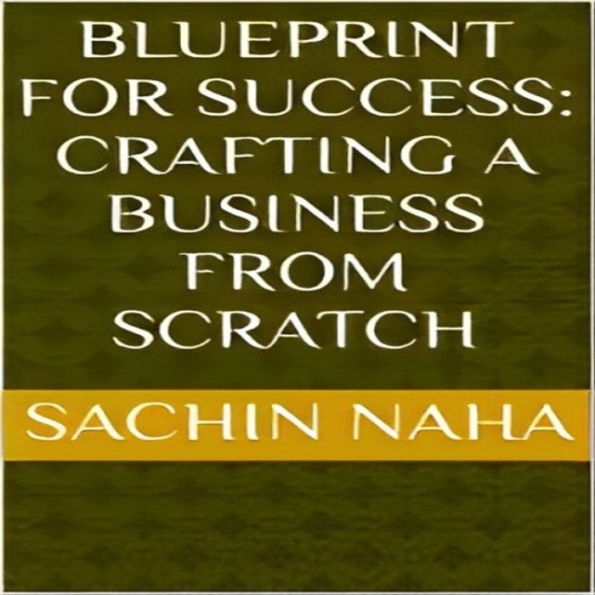 Blueprint for Success: Crafting a Business from Scratch