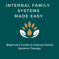 Internal Family Systems Made Easy: Beginner's Guide to Internal Family Systems Therapy