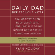 Daily Dad - Der tägliche Vater: 366 Meditationen über Vater sein, Liebe und wie deine Kinder großartige Menschen werden