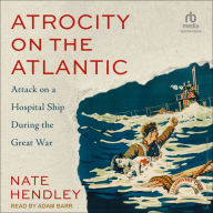 Atrocity on the Atlantic: Attack on a Hospital Ship During the Great War