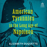 American Tyrannies in the Long Age of Napoleon