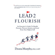 Lead2Flourish: An Executive's Guide To Handle Pressure, Prevent Anxiety, and Lead From Your Highest Self