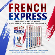 French Express: Turbocharge Your Beginner Learning Journey: Master Grammar, Phrases, and Conversations Effortlessly with Levels 1 to 8 - Learn Fast on the Go, Ideal for Travel!