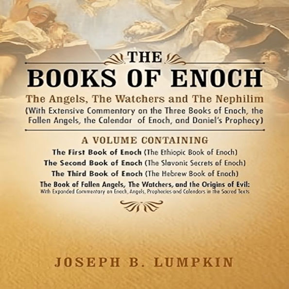 The Books of Enoch: The Angels, The Watchers and The Nephilim: (With Extensive Commentary on the Three Books of Enoch, the Fallen Angels, the Calendar of Enoch, and Daniel's Prophecy)