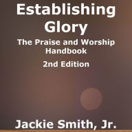 Establishing Glory: The Praise and Worship Handbook (Second Edition)