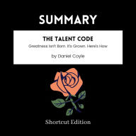 SUMMARY - The Talent Code: Greatness Isn't Born. It's Grown. Here's How By Daniel Coyle