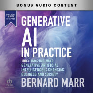 Generative AI in Practice: 100+ Amazing Ways Generative Artificial Intelligence Is Changing Business And Society