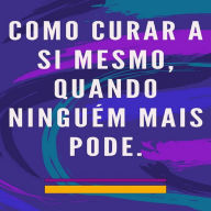 Como curar a si mesmo, quando ninguém mais pode: Método de auto cura para a alma e o espírito, e atrair tudo o que é bom e belo.