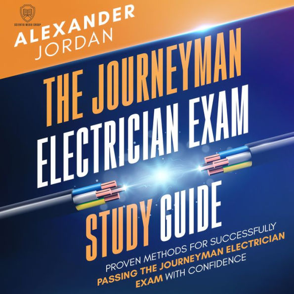 The Journeyman Electrician Exam Study Guide: Proven Methods for Successfully Passing the Journeyman Electrician Exam with Confidence