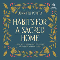 Habits for a Sacred Home: 9 Practices from History to Anchor and Restore Modern Families