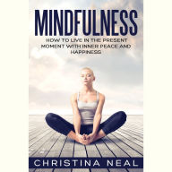 Mindfulness: How to Live in the Present Moment with Inner Peace and Happiness