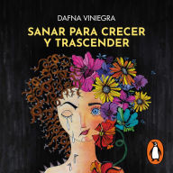 Sanar para crecer y trascender: Una historia real para comprender, denunciar y combatir el abuso sexual infantil