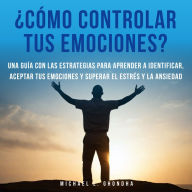 ¿Cómo controlar tus emociones? Una guía con las estrategias para aprender a identificar, aceptar tus emociones y superar el estrés y la ansiedad