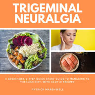 Trigeminal Neuralgia: A Beginner's 3-Step Quick Start Guide to Managing TB Through Diet, With Sample Recipes