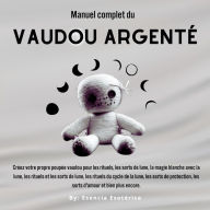 Manuel complet du Vaudou Argenté: Créez votre propre poupée vaudou pour les rituels