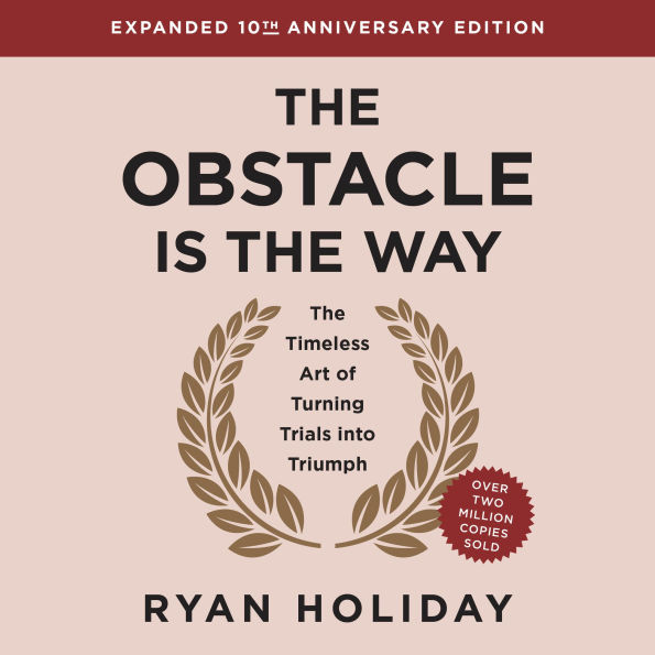 The Obstacle Is the Way, Expanded 10th Anniversary Edition: The Timeless Art of Turning Trials into Triumph
