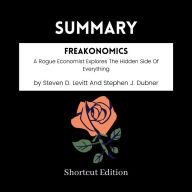 SUMMARY - Freakonomics: A Rogue Economist Explores The Hidden Side Of Everything By Steven D. Levitt And Stephen J. Dubner