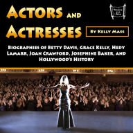 Actors and Actresses: Biographies of Betty Davis, Grace Kelly, Hedy Lamarr, Joan Crawford, Josephine Baker, and Hollywood's History