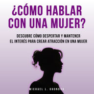 ¿Cómo Hablar Con Una Mujer? Descubre Cómo Despertar Y Mantener El Interés Para Crear Atracción En Una Mujer