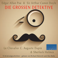 Die großen Detektive: Le Chevalier C. Auguste Dupin und Sherlock Holmes: 15 Kriminalgeschichten von Edgar Allan Poe und Sir Arthur Canon Doyle