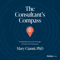 The Consultant's Compass: Navigating Success with Courage, Curiosity, and Compassion