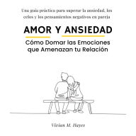 Amor y Ansiedad. Cómo Domar las Emociones que Amenazan tu Relación: Una guía práctica para superar la ansiedad, los celos y los pensamientos negativos en pareja