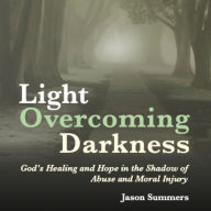 Light Overcoming Darkness: God's Healing and Hope in the Shadow of Abuse and Moral Injury