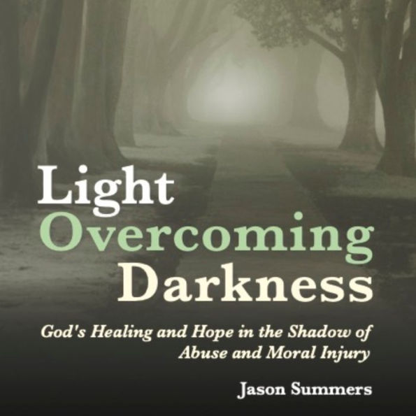 Light Overcoming Darkness: God's Healing and Hope in the Shadow of Abuse and Moral Injury