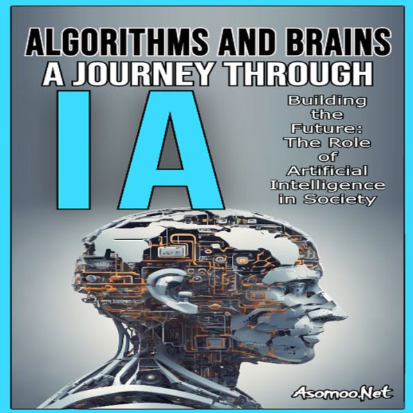 ALGORITHMS AND BRAINS A JOURNEY THROUGH AI Building the Future