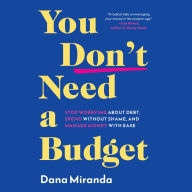 You Don't Need a Budget: Stop Worrying about Debt, Spend without Shame, and Manage Money with Ease