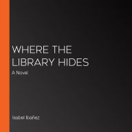 Where the Library Hides: A Novel