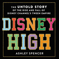 Disney High: The Untold Story of the Rise and Fall of Disney Channel's Tween Empire