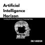 Artificial Intelligence Horizon: Unveiling the Secrets of Tomorrow's Technology Today