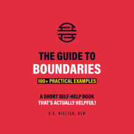 The Guide to Boundaries: 100+ Practical Examples of How to Balance Your Life with the Strength of No